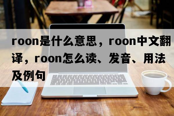 Roon是什么意思，Roon中文翻譯，Roon怎么讀、發(fā)音、用法及例句