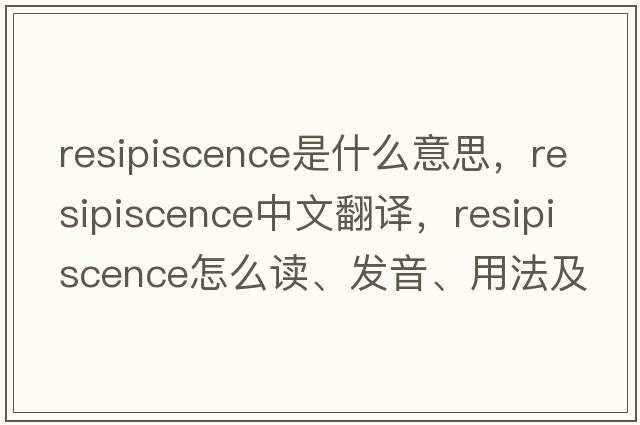 resipiscence是什么意思，resipiscence中文翻譯，resipiscence怎么讀、發(fā)音、用法及例句