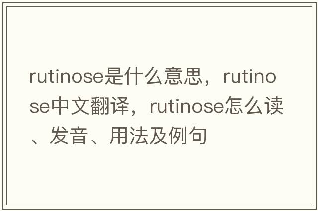 rutinose是什么意思，rutinose中文翻譯，rutinose怎么讀、發(fā)音、用法及例句