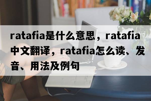 ratafia是什么意思，ratafia中文翻譯，ratafia怎么讀、發(fā)音、用法及例句