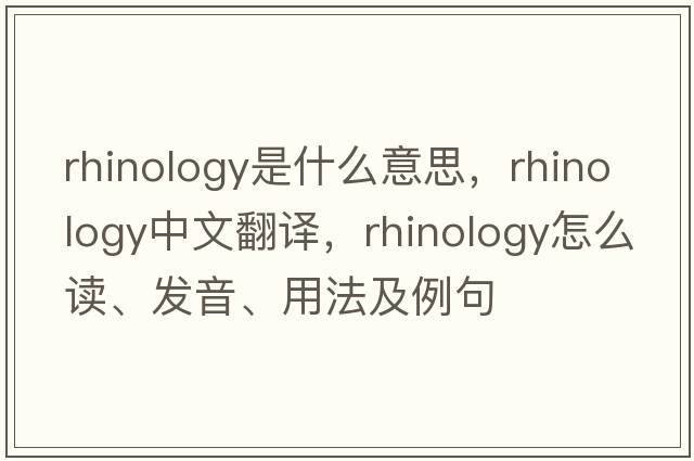 rhinology是什么意思，rhinology中文翻譯，rhinology怎么讀、發(fā)音、用法及例句