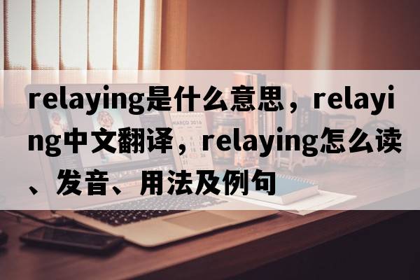 relaying是什么意思，relaying中文翻譯，relaying怎么讀、發(fā)音、用法及例句