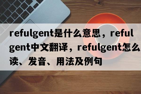 refulgent是什么意思，refulgent中文翻譯，refulgent怎么讀、發(fā)音、用法及例句