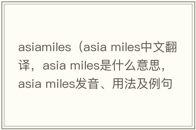 asiamiles（asia miles中文翻譯，asia miles是什么意思，asia miles發(fā)音、用法及例句）