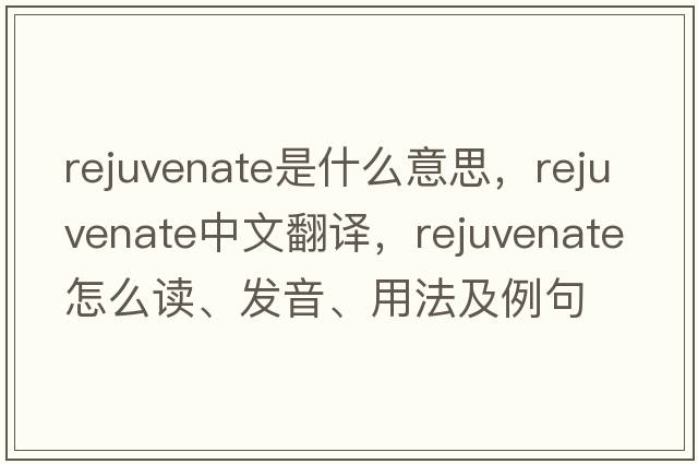rejuvenate是什么意思，rejuvenate中文翻譯，rejuvenate怎么讀、發(fā)音、用法及例句
