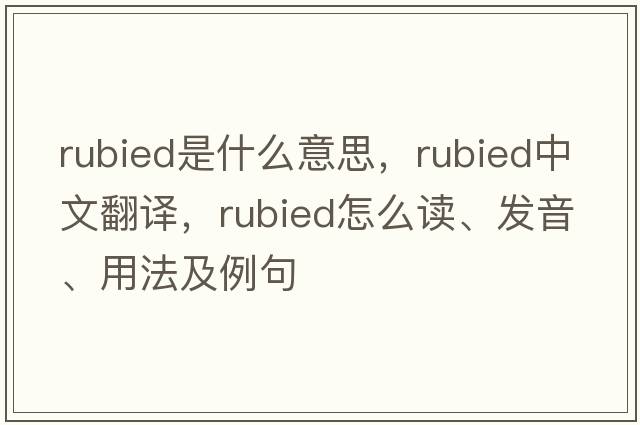 rubied是什么意思，rubied中文翻譯，rubied怎么讀、發(fā)音、用法及例句