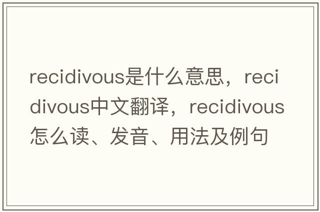 recidivous是什么意思，recidivous中文翻譯，recidivous怎么讀、發(fā)音、用法及例句