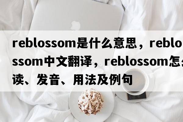 reblossom是什么意思，reblossom中文翻譯，reblossom怎么讀、發(fā)音、用法及例句