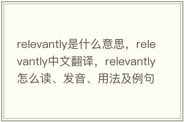 relevantly是什么意思，relevantly中文翻譯，relevantly怎么讀、發(fā)音、用法及例句