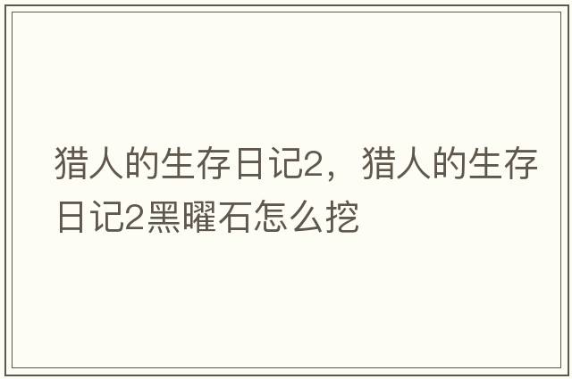 獵人的生存日記2，獵人的生存日記2黑曜石怎么挖