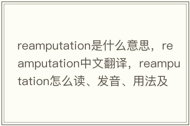 reamputation是什么意思，reamputation中文翻譯，reamputation怎么讀、發(fā)音、用法及例句