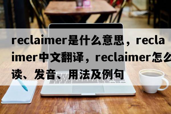 reclaimer是什么意思，reclaimer中文翻譯，reclaimer怎么讀、發(fā)音、用法及例句