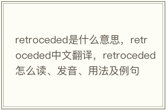 retroceded是什么意思，retroceded中文翻譯，retroceded怎么讀、發(fā)音、用法及例句