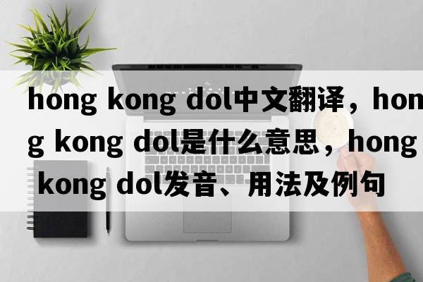 hong kong dol中文翻譯，hong kong dol是什么意思，hong kong dol發(fā)音、用法及例句