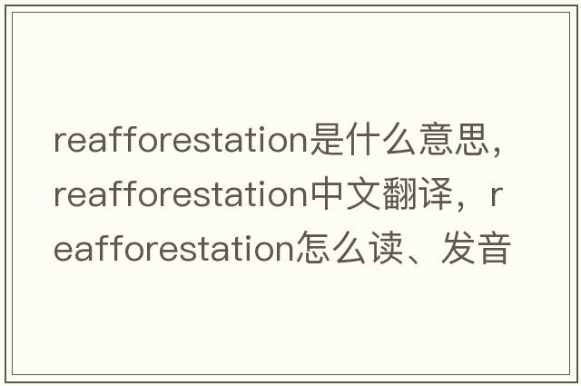 reafforestation是什么意思，reafforestation中文翻譯，reafforestation怎么讀、發(fā)音、用法及例句
