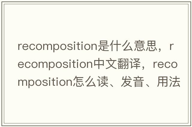 recomposition是什么意思，recomposition中文翻譯，recomposition怎么讀、發(fā)音、用法及例句