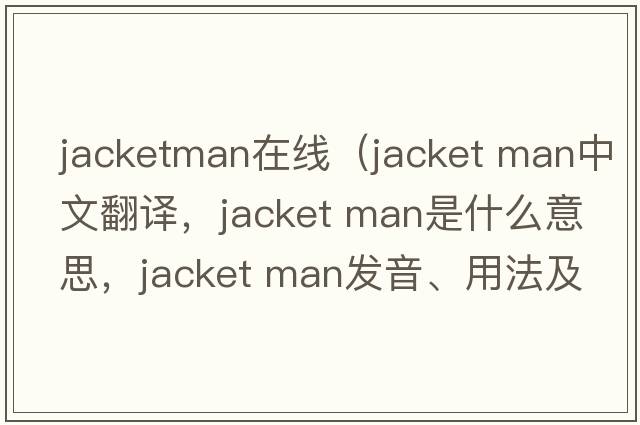 jacketman在線(xiàn)（jacket man中文翻譯，jacket man是什么意思，jacket man發(fā)音、用法及例句）