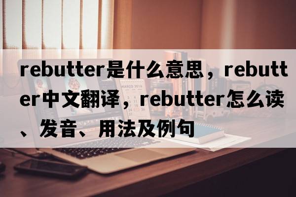 rebutter是什么意思，rebutter中文翻譯，rebutter怎么讀、發(fā)音、用法及例句