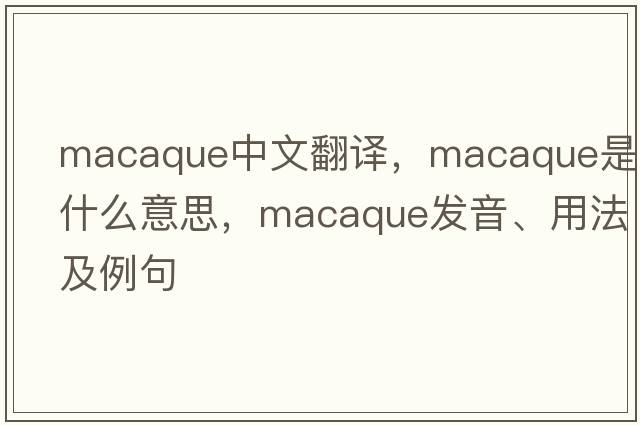 macaque中文翻譯，macaque是什么意思，macaque發(fā)音、用法及例句
