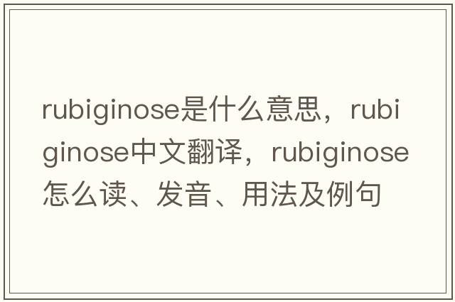 rubiginose是什么意思，rubiginose中文翻譯，rubiginose怎么讀、發(fā)音、用法及例句