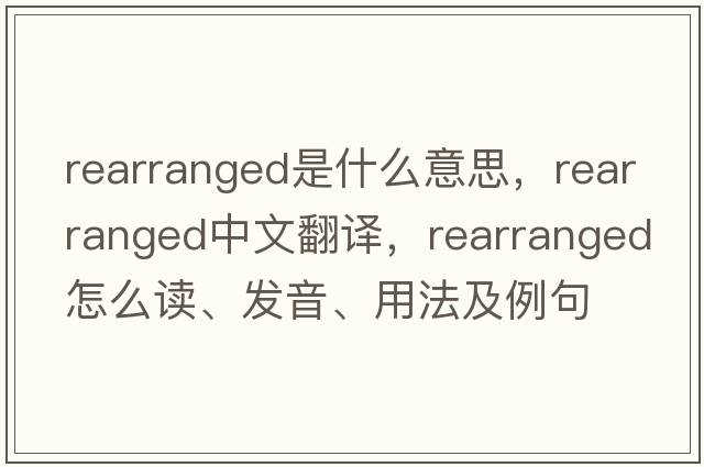 rearranged是什么意思，rearranged中文翻譯，rearranged怎么讀、發(fā)音、用法及例句