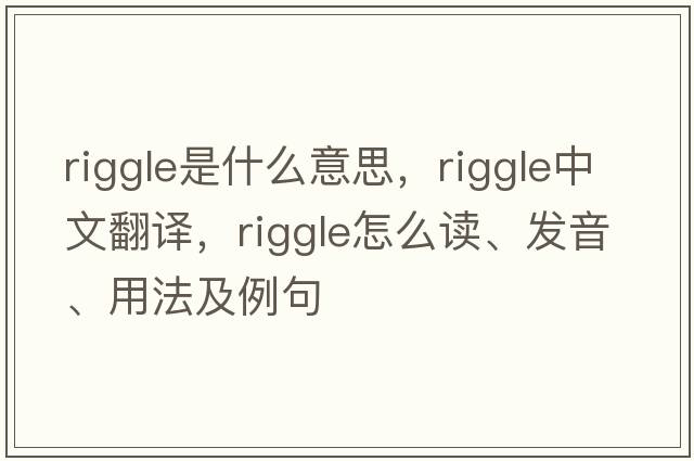 Riggle是什么意思，Riggle中文翻譯，Riggle怎么讀、發(fā)音、用法及例句