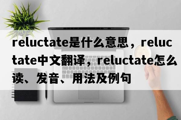 reluctate是什么意思，reluctate中文翻譯，reluctate怎么讀、發(fā)音、用法及例句
