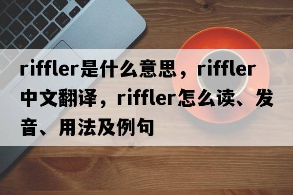 riffler是什么意思，riffler中文翻譯，riffler怎么讀、發(fā)音、用法及例句
