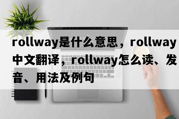 rollway是什么意思，rollway中文翻譯，rollway怎么讀、發(fā)音、用法及例句