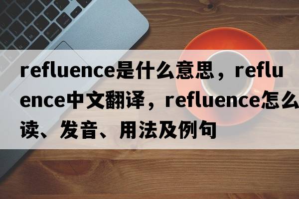 refluence是什么意思，refluence中文翻譯，refluence怎么讀、發(fā)音、用法及例句