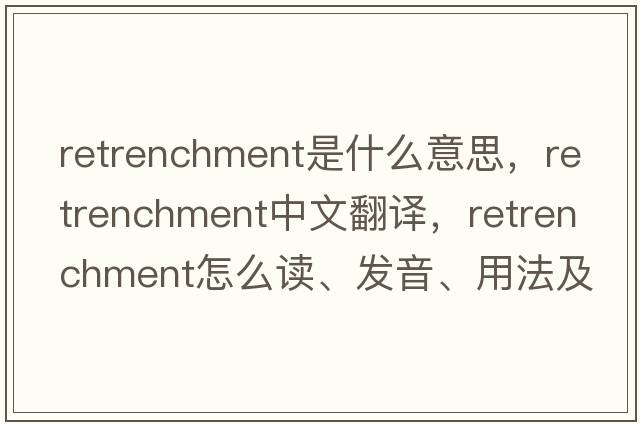 retrenchment是什么意思，retrenchment中文翻譯，retrenchment怎么讀、發(fā)音、用法及例句