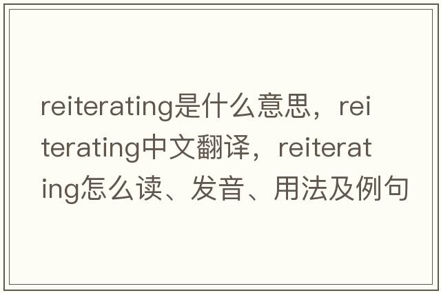 reiterating是什么意思，reiterating中文翻譯，reiterating怎么讀、發(fā)音、用法及例句