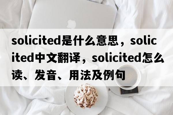 solicited是什么意思，solicited中文翻譯，solicited怎么讀、發(fā)音、用法及例句