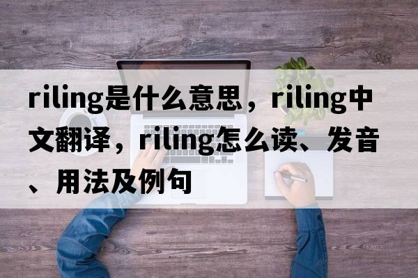 riling是什么意思，riling中文翻譯，riling怎么讀、發(fā)音、用法及例句