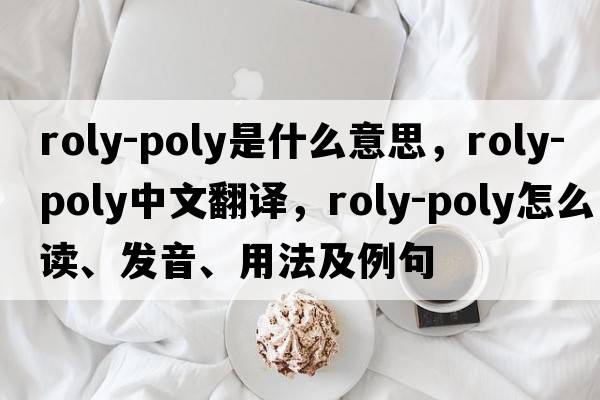 roly-poly是什么意思，roly-poly中文翻譯，roly-poly怎么讀、發(fā)音、用法及例句