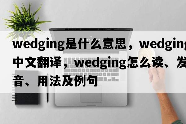 wedging是什么意思，wedging中文翻譯，wedging怎么讀、發(fā)音、用法及例句