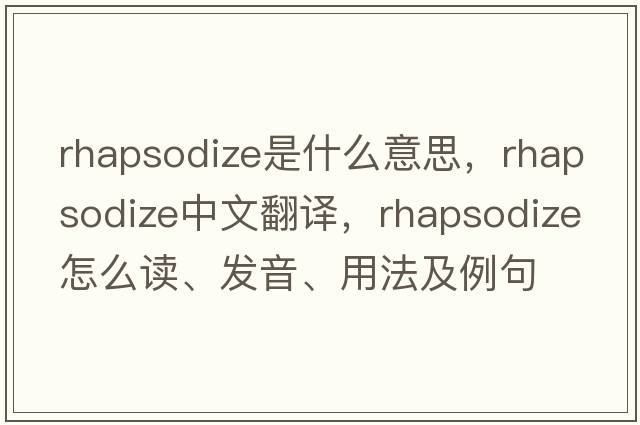rhapsodize是什么意思，rhapsodize中文翻譯，rhapsodize怎么讀、發(fā)音、用法及例句