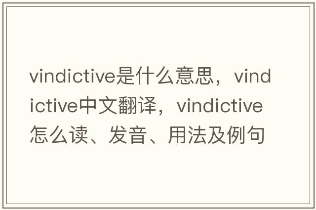 vindictive是什么意思，vindictive中文翻譯，vindictive怎么讀、發(fā)音、用法及例句