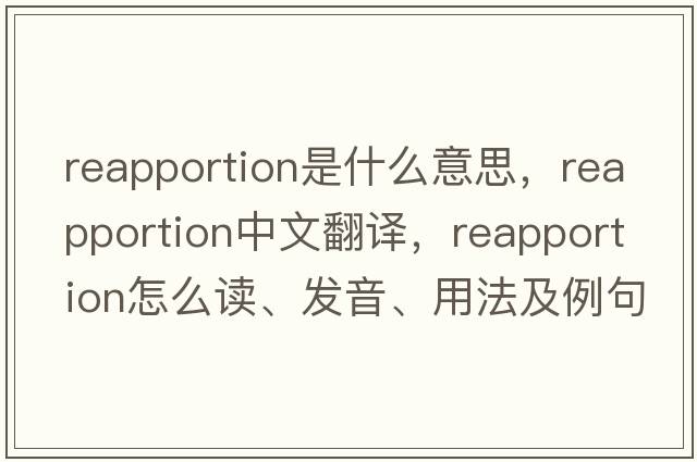 reapportion是什么意思，reapportion中文翻譯，reapportion怎么讀、發(fā)音、用法及例句