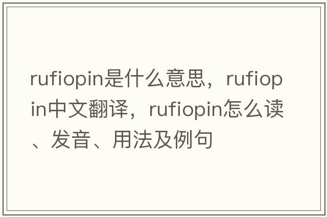 rufiopin是什么意思，rufiopin中文翻譯，rufiopin怎么讀、發(fā)音、用法及例句