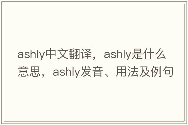 ashly中文翻譯，ashly是什么意思，ashly發(fā)音、用法及例句