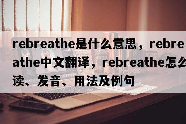 rebreathe是什么意思，rebreathe中文翻譯，rebreathe怎么讀、發(fā)音、用法及例句