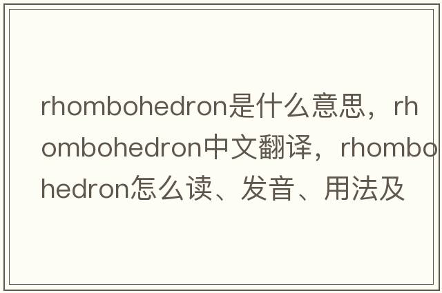 rhombohedron是什么意思，rhombohedron中文翻譯，rhombohedron怎么讀、發(fā)音、用法及例句