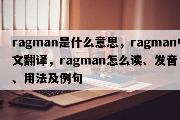 ragman是什么意思，ragman中文翻譯，ragman怎么讀、發(fā)音、用法及例句