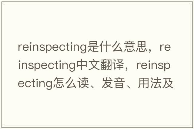 reinspecting是什么意思，reinspecting中文翻譯，reinspecting怎么讀、發(fā)音、用法及例句