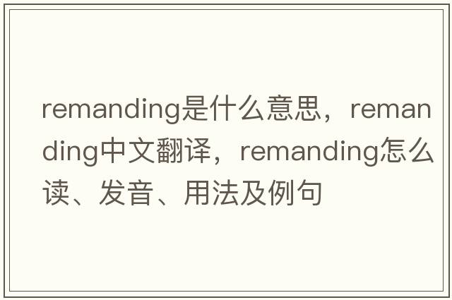 remanding是什么意思，remanding中文翻譯，remanding怎么讀、發(fā)音、用法及例句