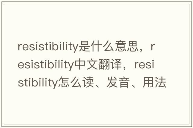 resistibility是什么意思，resistibility中文翻譯，resistibility怎么讀、發(fā)音、用法及例句