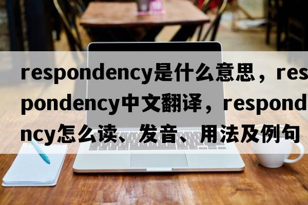 respondency是什么意思，respondency中文翻譯，respondency怎么讀、發(fā)音、用法及例句