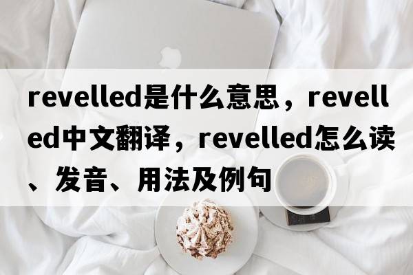 revelled是什么意思，revelled中文翻譯，revelled怎么讀、發(fā)音、用法及例句