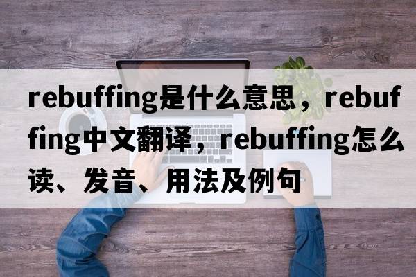 rebuffing是什么意思，rebuffing中文翻譯，rebuffing怎么讀、發(fā)音、用法及例句